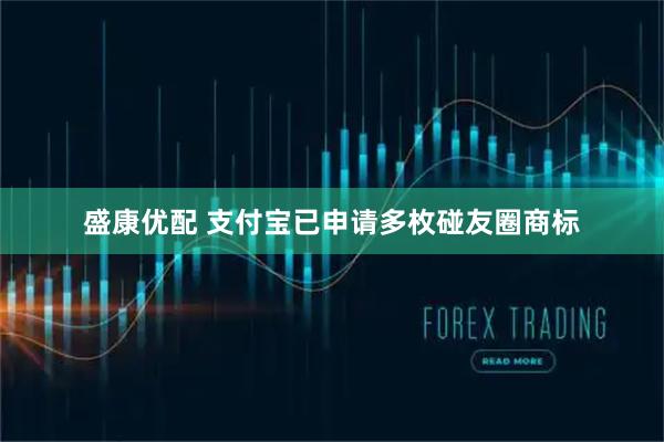 盛康优配 支付宝已申请多枚碰友圈商标