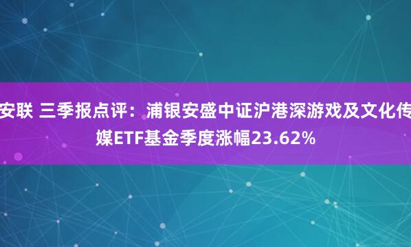 安联 三季报点评：浦银安盛中证沪港深游戏及文化传媒ETF基金季度涨幅23.62%