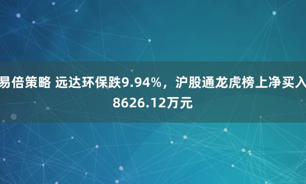 易倍策略 远达环保跌9.94%，沪股通龙虎榜上净买入8626.12万元