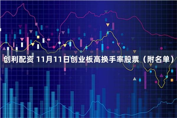 创利配资 11月11日创业板高换手率股票（附名单）