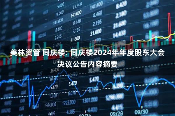 美林资管 同庆楼: 同庆楼2024年年度股东大会决议公告内容摘要