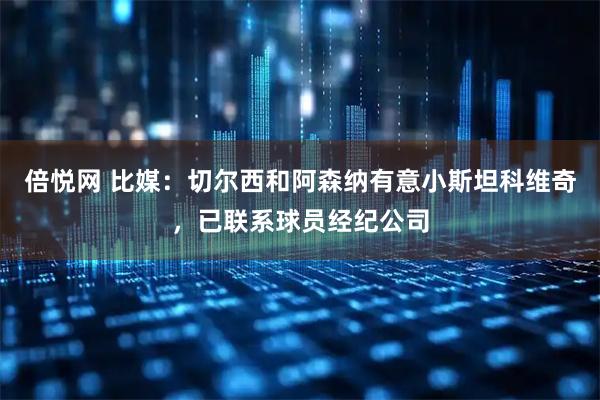 倍悦网 比媒：切尔西和阿森纳有意小斯坦科维奇，已联系球员经纪公司