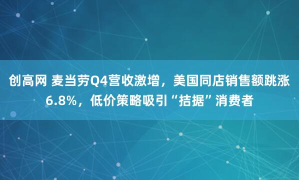创高网 麦当劳Q4营收激增，美国同店销售额跳涨6.8%，低价策略吸引“拮据”消费者